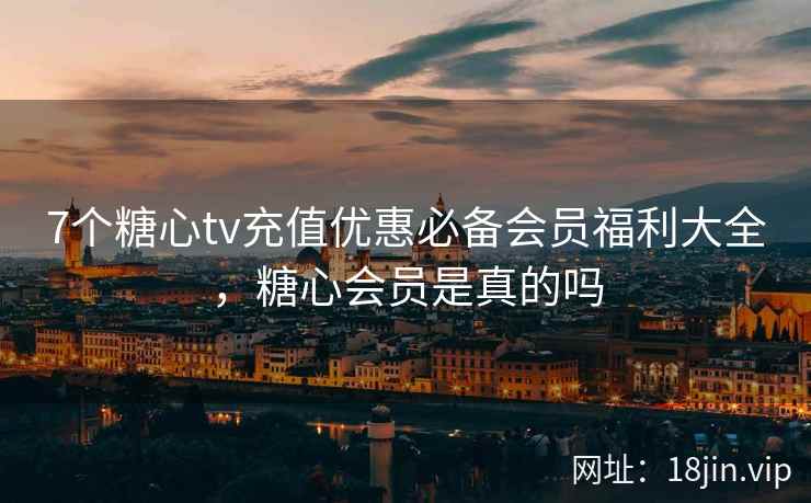 7个糖心tv充值优惠必备会员福利大全，糖心会员是真的吗  第2张