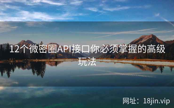 12个微密圈API接口你必须掌握的高级玩法