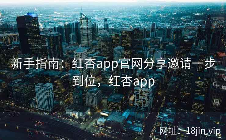 新手指南：红杏app官网分享邀请一步到位，红杏app  第2张