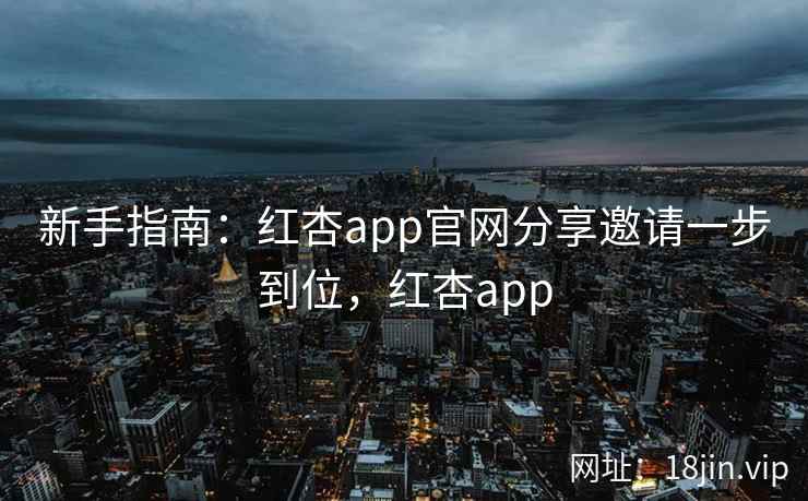 新手指南：红杏app官网分享邀请一步到位，红杏app  第1张