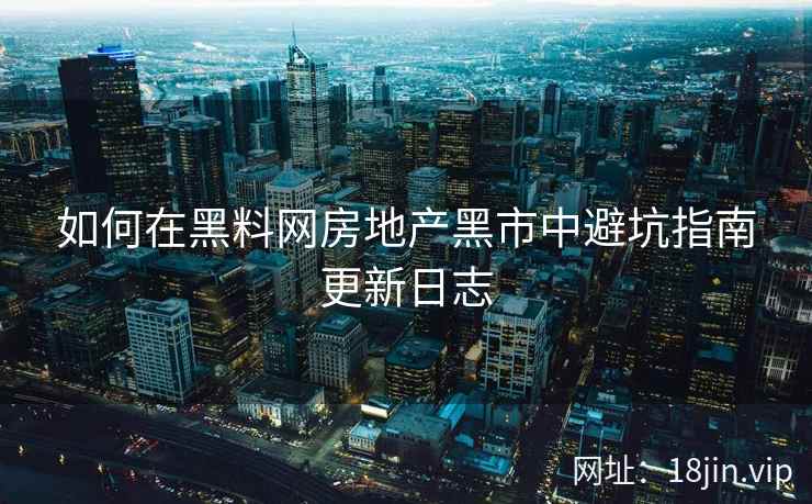 如何在黑料网房地产黑市中避坑指南更新日志