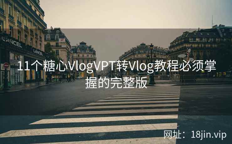 11个糖心VlogVPT转Vlog教程必须掌握的完整版