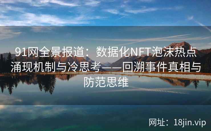 91网全景报道：数据化NFT泡沫热点涌现机制与冷思考——回溯事件真相与防范思维