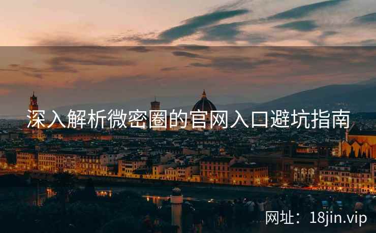 深入解析微密圈的官网入口避坑指南