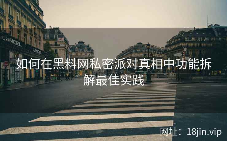 如何在黑料网私密派对真相中功能拆解最佳实践