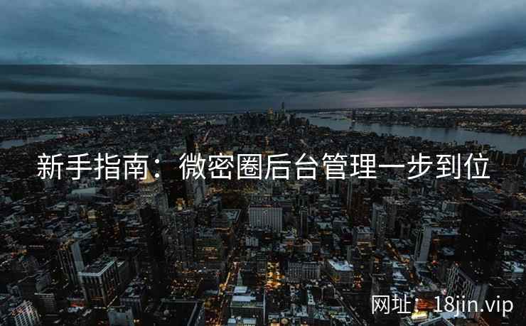 新手指南：微密圈后台管理一步到位