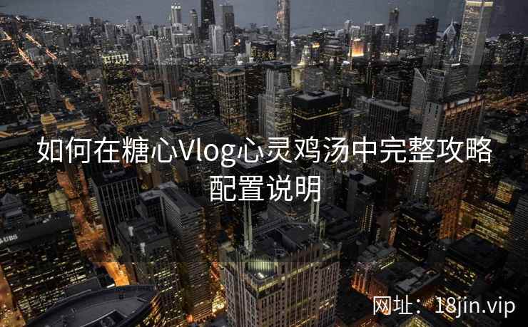 如何在糖心Vlog心灵鸡汤中完整攻略配置说明