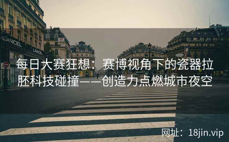 每日大赛狂想：赛博视角下的瓷器拉胚科技碰撞——创造力点燃城市夜空  第1张