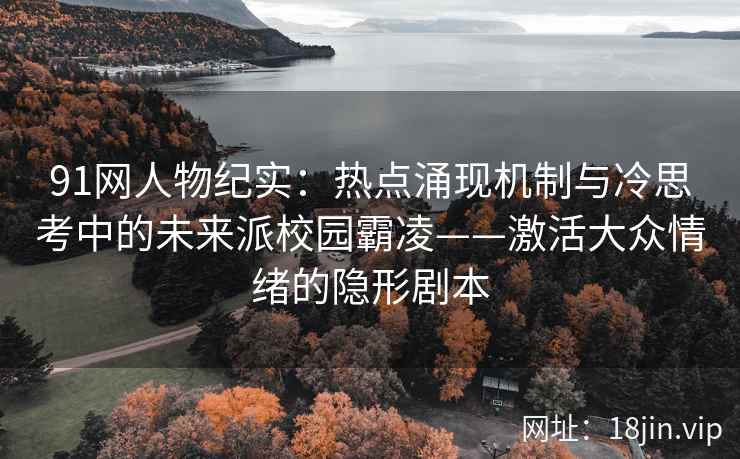 91网人物纪实：热点涌现机制与冷思考中的未来派校园霸凌——激活大众情绪的隐形剧本
