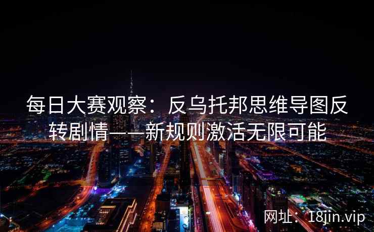 每日大赛观察：反乌托邦思维导图反转剧情——新规则激活无限可能  第2张