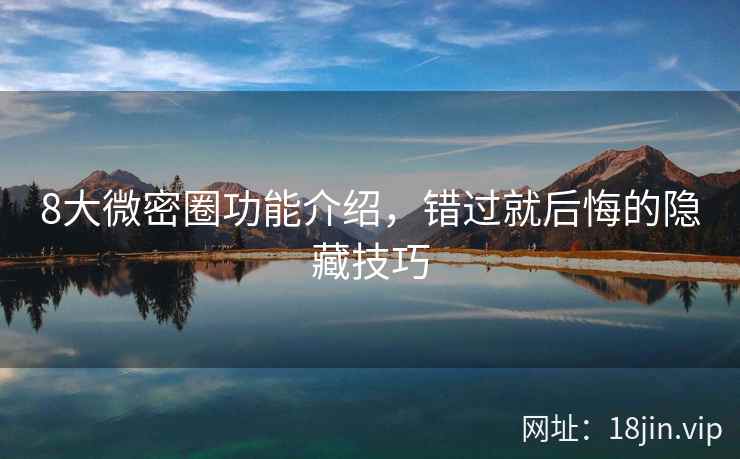 8大微密圈功能介绍，错过就后悔的隐藏技巧  第2张