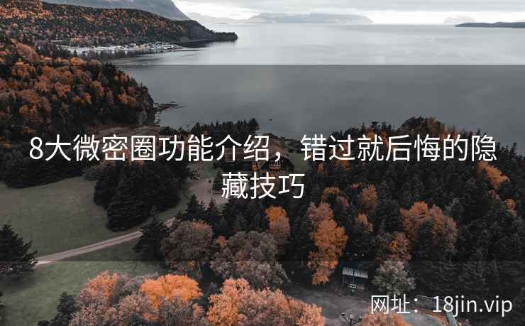 8大微密圈功能介绍，错过就后悔的隐藏技巧