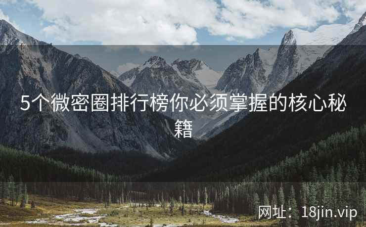 5个微密圈排行榜你必须掌握的核心秘籍