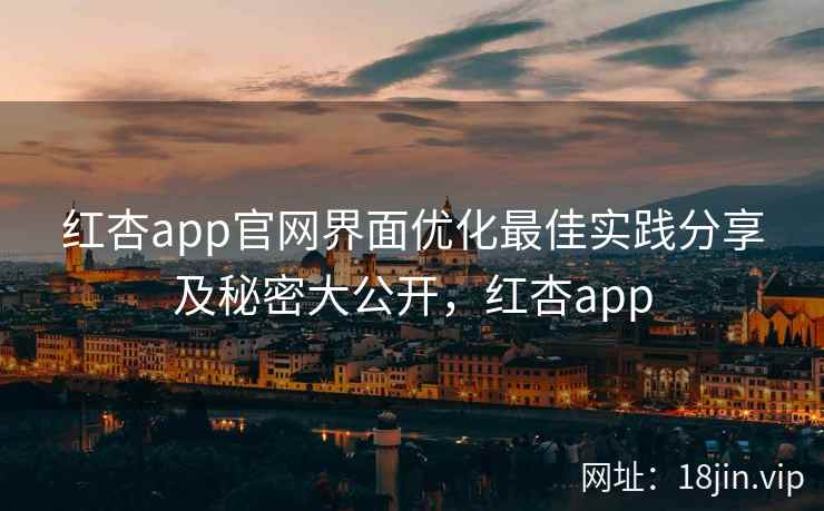红杏app官网界面优化最佳实践分享及秘密大公开，红杏app