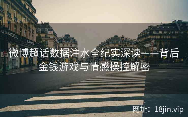 微博超话数据注水全纪实深读——背后金钱游戏与情感操控解密