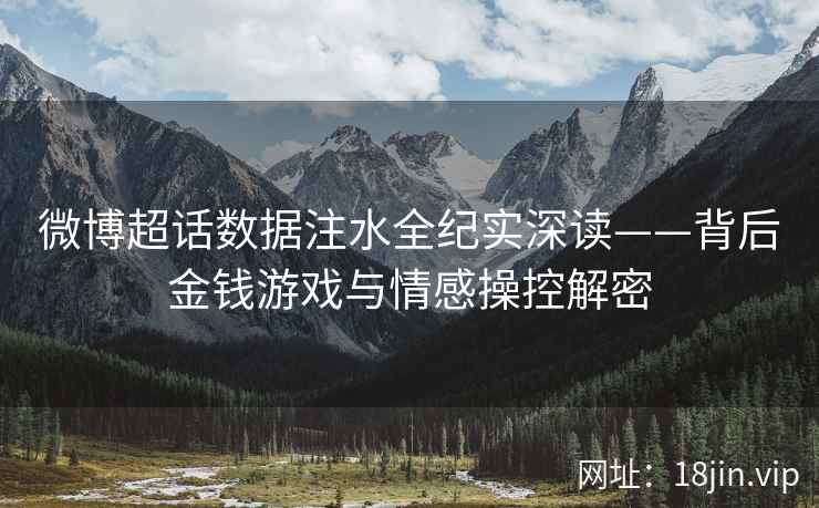 微博超话数据注水全纪实深读——背后金钱游戏与情感操控解密  第2张