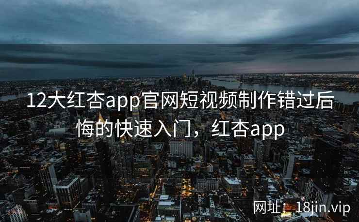 12大红杏app官网短视频制作错过后悔的快速入门，红杏app  第1张